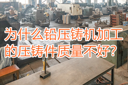 為什么鉛壓鑄機(jī)加工的壓鑄件質(zhì)量不好？